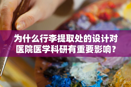 为什么行李提取处的设计对医院医学科研有重要影响？