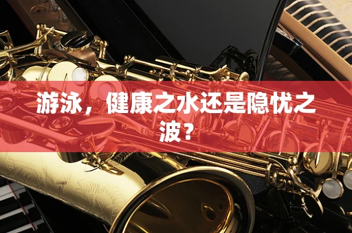 游泳，健康之水还是隐忧之波？