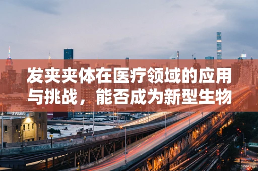 发夹夹体在医疗领域的应用与挑战，能否成为新型生物样本固定工具？