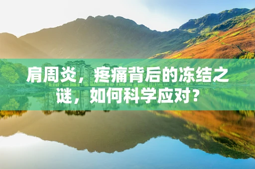 肩周炎，疼痛背后的冻结之谜，如何科学应对？