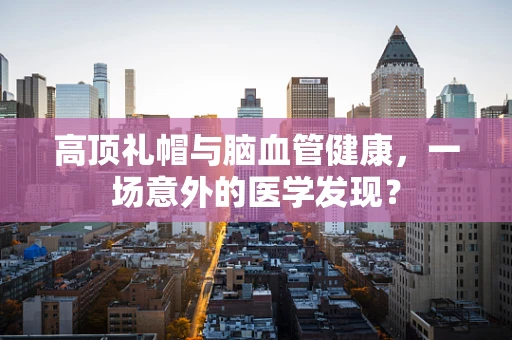 高顶礼帽与脑血管健康，一场意外的医学发现？