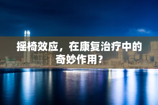 摇椅效应，在康复治疗中的奇妙作用？
