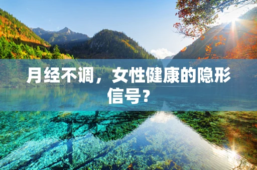 月经不调，女性健康的隐形信号？