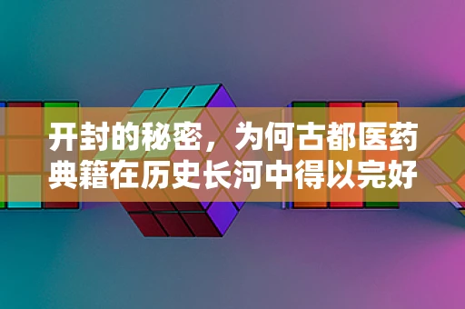 开封的秘密，为何古都医药典籍在历史长河中得以完好保存？