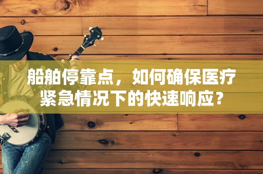 船舶停靠点，如何确保医疗紧急情况下的快速响应？