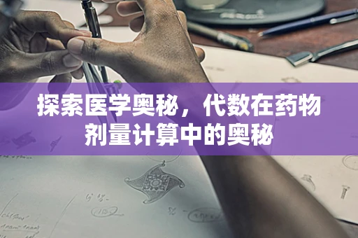 探索医学奥秘，代数在药物剂量计算中的奥秘
