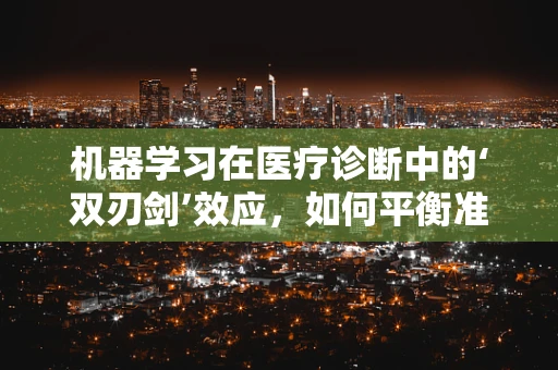 机器学习在医疗诊断中的‘双刃剑’效应，如何平衡准确性与隐私保护？