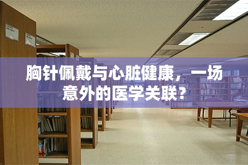 胸针佩戴与心脏健康，一场意外的医学关联？