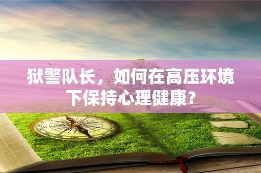 狱警队长，如何在高压环境下保持心理健康？