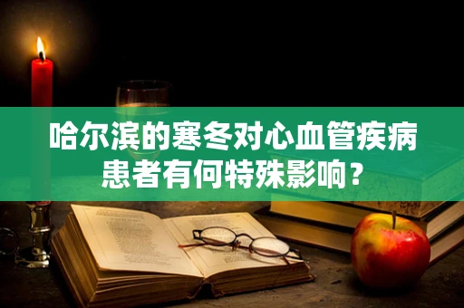 哈尔滨的寒冬对心血管疾病患者有何特殊影响？