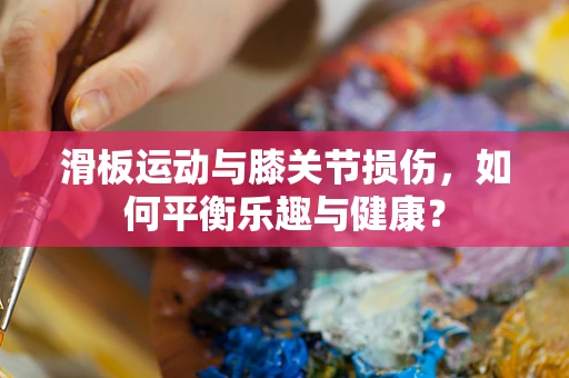 滑板运动与膝关节损伤，如何平衡乐趣与健康？
