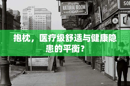 抱枕，医疗级舒适与健康隐患的平衡？