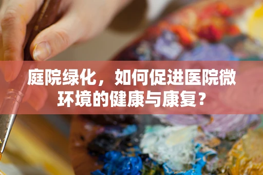 庭院绿化，如何促进医院微环境的健康与康复？