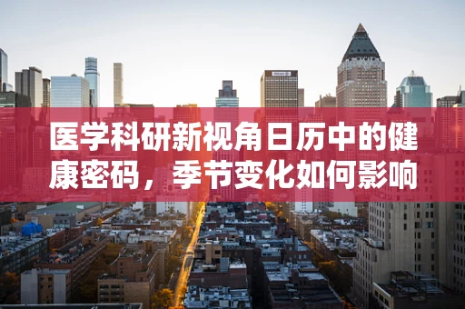 医学科研新视角日历中的健康密码，季节变化如何影响患者用药调整？