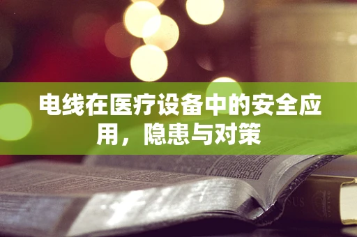 电线在医疗设备中的安全应用，隐患与对策
