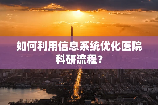 如何利用信息系统优化医院科研流程？