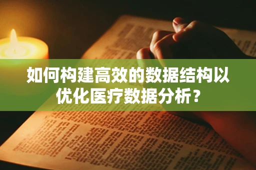 如何构建高效的数据结构以优化医疗数据分析？