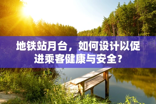 地铁站月台，如何设计以促进乘客健康与安全？