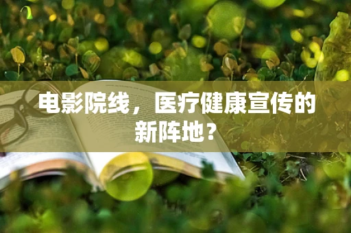 电影院线，医疗健康宣传的新阵地？