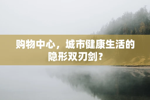 购物中心，城市健康生活的隐形双刃剑？