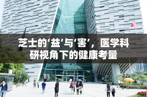 芝士的‘益’与‘害’，医学科研视角下的健康考量