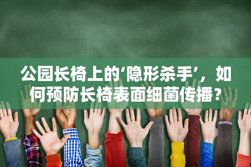 公园长椅上的‘隐形杀手’，如何预防长椅表面细菌传播？