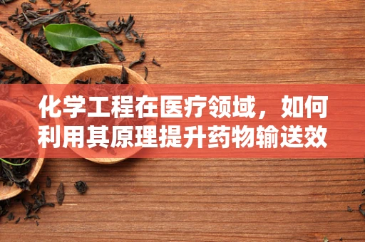 化学工程在医疗领域，如何利用其原理提升药物输送效率？