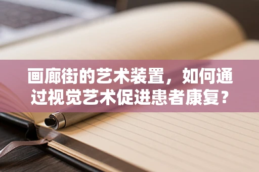 画廊街的艺术装置，如何通过视觉艺术促进患者康复？