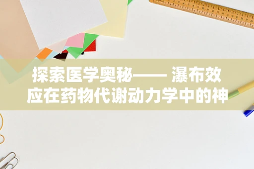 探索医学奥秘—— 瀑布效应在药物代谢动力学中的神秘角色