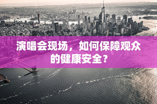 演唱会现场，如何保障观众的健康安全？