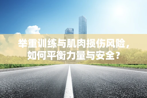 举重训练与肌肉损伤风险，如何平衡力量与安全？