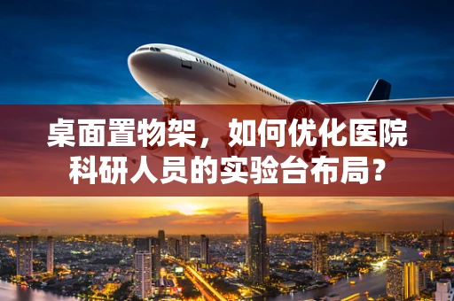 桌面置物架，如何优化医院科研人员的实验台布局？