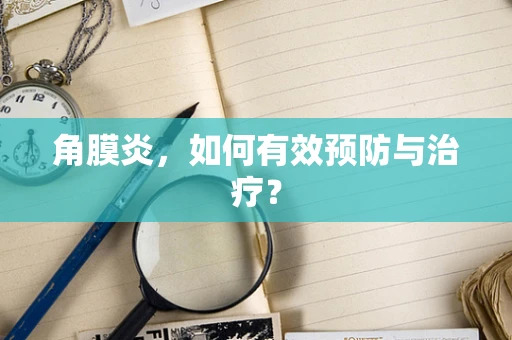 角膜炎，如何有效预防与治疗？