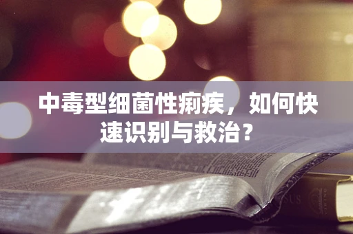 中毒型细菌性痢疾，如何快速识别与救治？