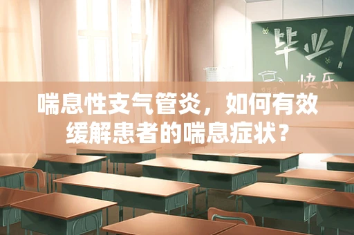 喘息性支气管炎，如何有效缓解患者的喘息症状？