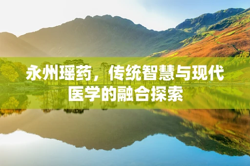 永州瑶药，传统智慧与现代医学的融合探索