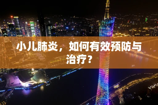 小儿肺炎，如何有效预防与治疗？