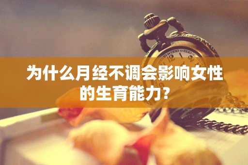 为什么月经不调会影响女性的生育能力？