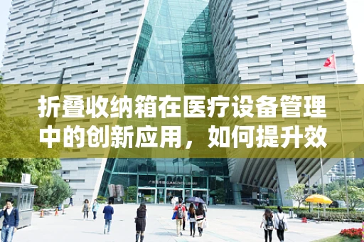 折叠收纳箱在医疗设备管理中的创新应用，如何提升效率与组织性？