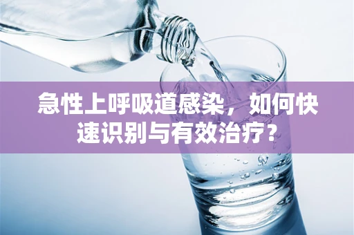 急性上呼吸道感染，如何快速识别与有效治疗？