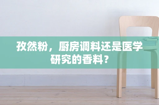 孜然粉，厨房调料还是医学研究的香料？