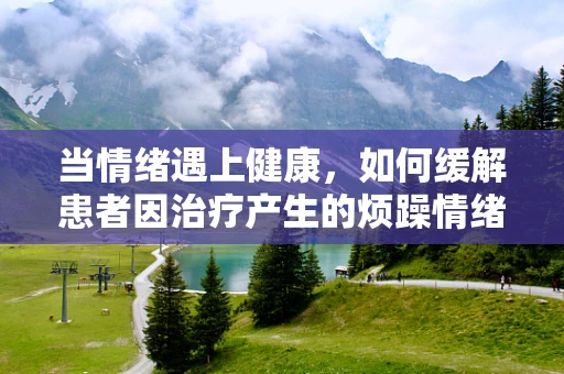 当情绪遇上健康，如何缓解患者因治疗产生的烦躁情绪？