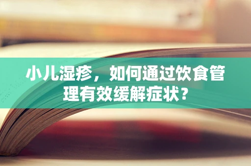 小儿湿疹，如何通过饮食管理有效缓解症状？