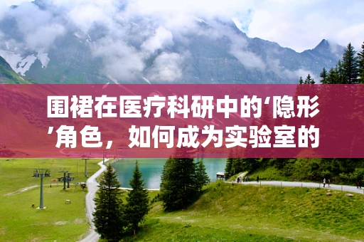 围裙在医疗科研中的‘隐形’角色，如何成为实验室的隐形守护者？