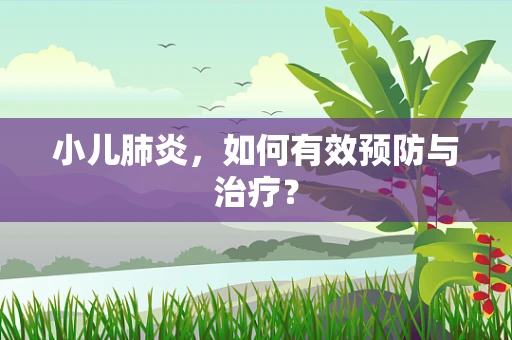 小儿肺炎，如何有效预防与治疗？