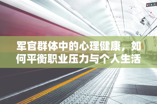 军官群体中的心理健康，如何平衡职业压力与个人生活？
