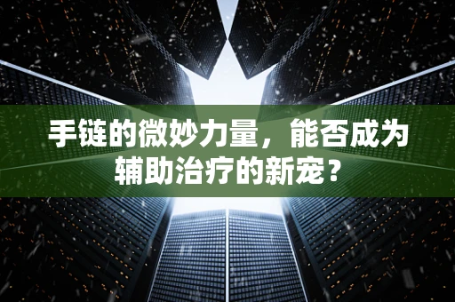 手链的微妙力量，能否成为辅助治疗的新宠？