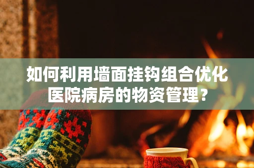 如何利用墙面挂钩组合优化医院病房的物资管理？