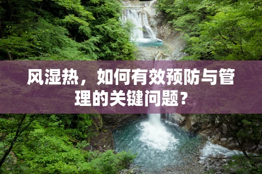 风湿热，如何有效预防与管理的关键问题？