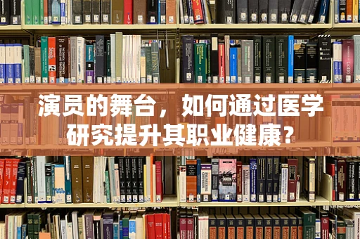 演员的舞台，如何通过医学研究提升其职业健康？